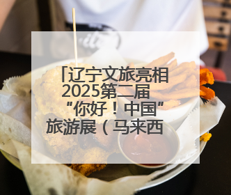 辽宁文旅亮相2025第二届“你好！中国”旅游展（马来西亚）